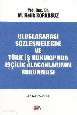 Uluslararası Sözleşmelerde ve Türk İş Hukuku'nda İşçilik Alacaklarının Korunması