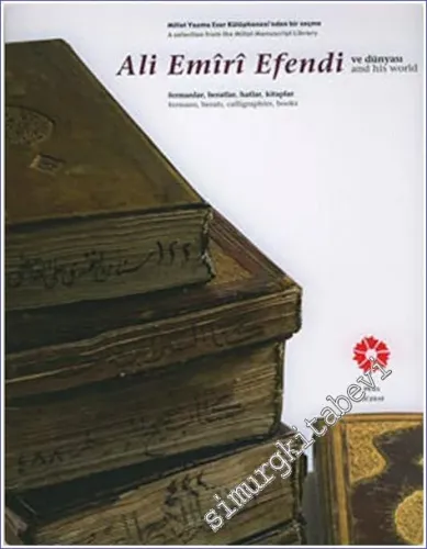 Ali Emiri Efendi ve Dünyası: Fermanlar, Beratlar, Hatlar, Kitaplar (Millet Yazma Eser Kütüphanesi'nden Bir Seçme) = Ali Emiri Efendi and his World. Fermans, Berats, Calligraphies, Books (A Selection from the Millet Manuscript Library) -        2007