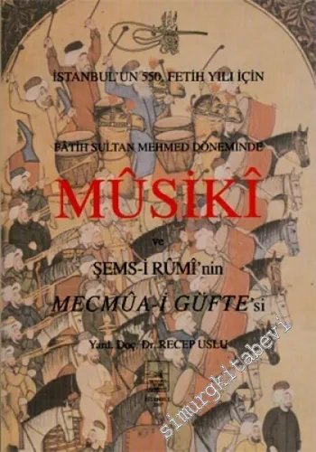 İstanbul'un 550. Fetih Yılı İçin Fatih Sultan Mehmet Döneminde Mûsikî ve Şems-i Rûmî'nin Mecmûa-i Güfte'si -