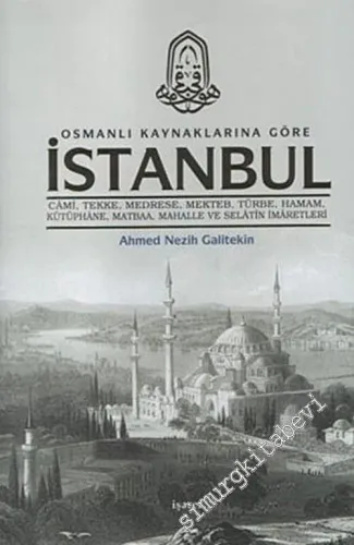 Osmanlı Kaynaklarına Göre İstanbul: Cami, Tekke, Medrese, Mektep, Türbe, Hamam, Kütüphane, Matbaa, Mahalle ve Selatin İmaretleri -