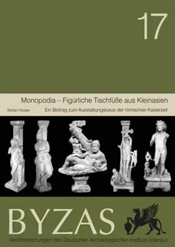 Monopodia - Figürliche Tischfüsse aus Kleinasien - BYZAS 17 Ein Beitrag Zum Ausstattungsluxus der Romischen Kaiserzeit