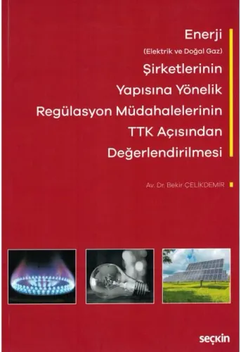 Enerji (Elektrik ve Doğal Gaz) Şirketlerinin Yapısına Yönelik Regülasyon Müdahalelerinin Türk Ticaret Kanunu Açısından Değerlendirilmesi