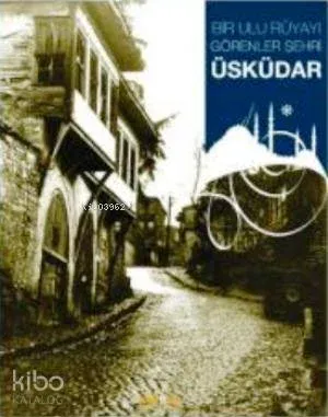 Bir Ulu Rüyayı Görenler Şehri Üsküdar (Ciltli)