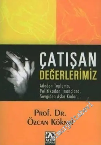 Çatışan Değerlerimiz: Aileden Topluma, Politikadan İnançlara, Sevgiden Aşka Kadar -