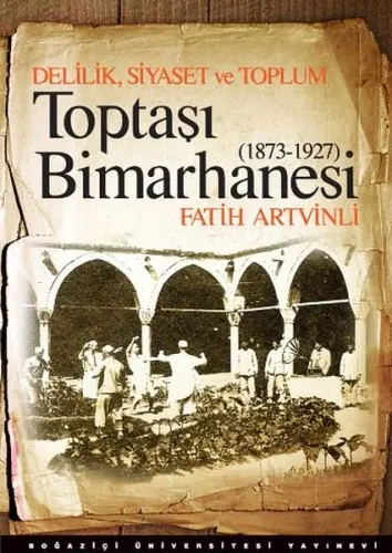 Delilik, Siyaset ve Toplum : Toptaşı Bimarhanesi; 1873-1927