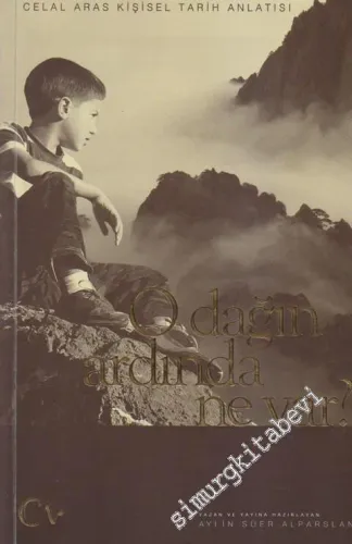 O Dağın Ardında Ne Var : Celâl Aras Kişisel Tarih Anlatısı 1957 - 2008 -
