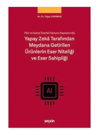 Fikir ve Sanat Eserleri Kanunu Kapsamında Yapay Zekâ Tarafından Meydana Getirilen Ürünlerin Eser Niteliği ve Eser Sahipliği