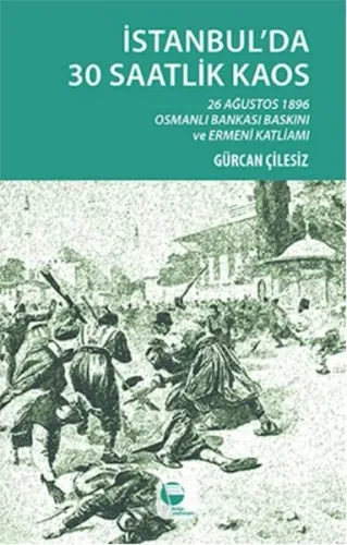 İstanbul'da 30 Saatlik Kaos; 26 Ağustos 1896 Osmanlı Bankası Baskını ve Ermeni Katliamı