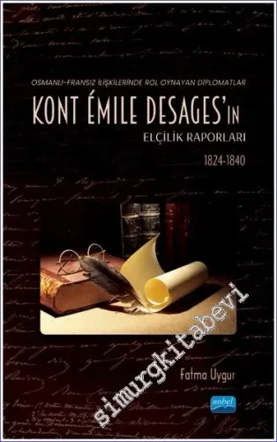 Osmanlı - Fransız İlişkilerinde Rol Oynayan Diplomatlar - Kont Émile Desages'ın Elçilik Raporları (1824 - 1840) -         2022