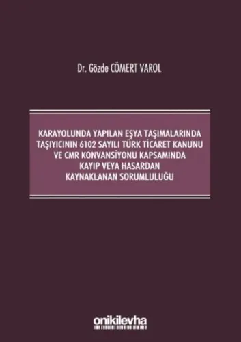Kara Yolunda Yapılan Eşya Taşımalarında Taşıyıcının 6102 Sayılı Türk Ticaret Kanunu ve CMR Konvansiyonu Kapsamında Kayıp veya Hasardan Kaynaklanan Sorumluluğu
