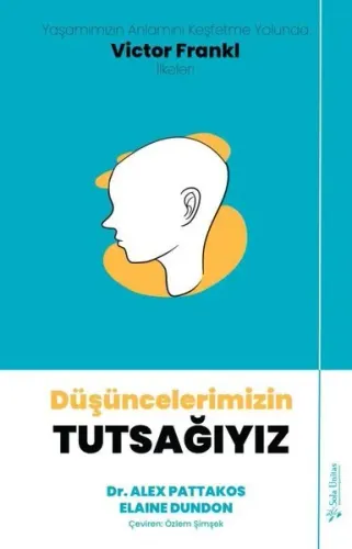 Düşüncelerimizin Tutsağıyız; Yaşamımızın Anlamını Keşfetme Yolunda Victor Frankl İlkeleri