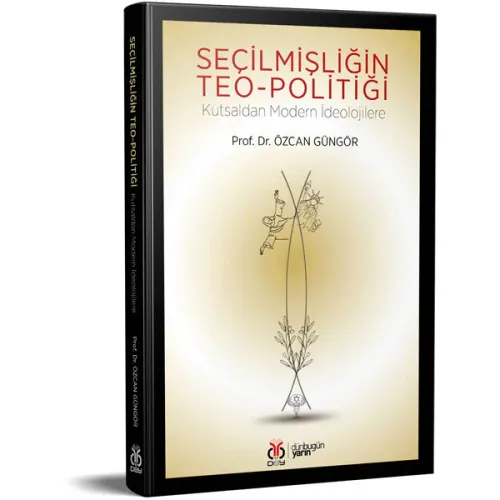 Seçilmişliğin Teo-politiği: Kutsaldan Modern İdeolojilere Özcan Güngör Seçilmişliğin Teo-politiği: Kutsaldan Modern İdeolojilere Özcan Güngör