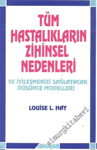 Tüm Hastalıkların Zihinsel Nedenleri ve İyileşmenizi Sağlayacak Düşünce Modelleri -         2013