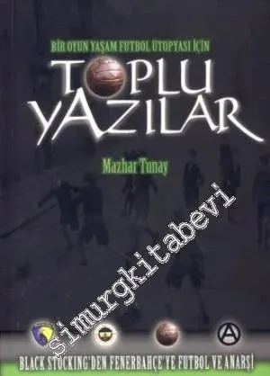 Toplu Yazılar: Bir Oyun Yaşam Futbol Ütopyası İçin - Black Stocking'den Fenerbahçe'ye Futbol ve Anarşi -