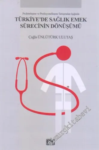 Proleterleşme Ve Profesyonelleşme Tartışmaları Işığında Türkiye'de Sağlık Emek Sürecinin Dönüşümü -         2011