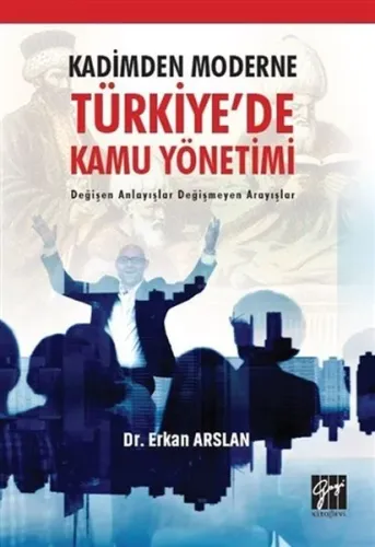 Kadimden Moderne Türkiye'de Kamu Yönetimi; Değişen Anlayışlar Değişmeyen Arayışlar
