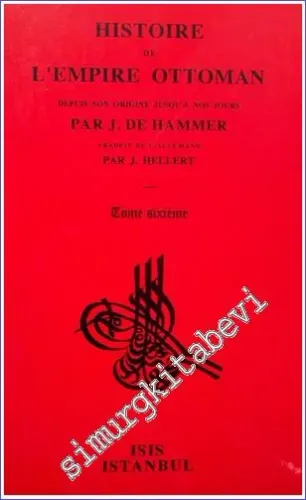 Histoire de L'Empire Ottoman Depuis Son Origine Jusqu'a Nos Jours: Tome Sixieme (1547 - 1574) : Depuis le Premier Traité de l'Autriche avec la Porte Ottomane, jusqu'à la mort de Sélim II -         1999