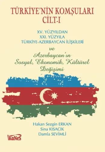 Türkiye'nin Komşuları Cilt-I; XV.Yüzyıldan XXI. Yüzyıla Türkiye-Azerbaycan İlişkileri ve Azerbaycan'ın Sosyal, Ekonomik, Kültürel