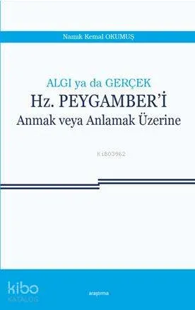 Algı ya da Gerçek : Hz. Peygamber'i Anmak veya Anlamak Üzerine