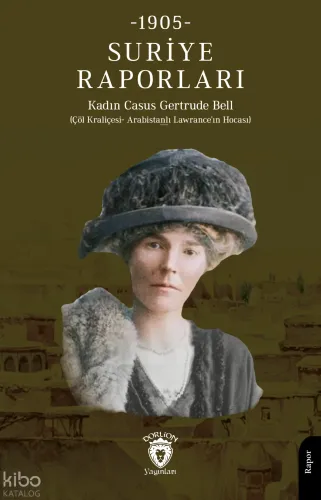 Suriye Raporları 1905;(Çöl Kraliçesi - Arabistanlı Lawrance'ın Hocası)