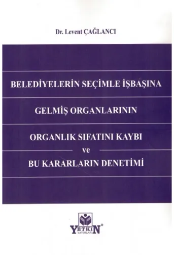 Belediyelerin Seçimle İşbaşına Gelmiş Organlarının Organlık Sıfatını Kaybı ve Bu Kararların Denetimi