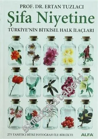 Şifa Niyetine: Türkiye'nin Bitkisel Halk İlaçları, : 275 Tanıtıcı Bitki Fotoğrafı ile Birlikte -