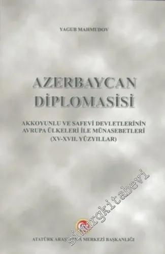 Azerbaycan Diplomasisi: Akkoyunlu ve Safevi Devletlerinin Avrupa Ülkeleri il Münasebetleri (XV. - XVII. Yüzyıllar) -