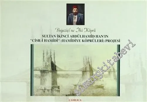 Boğaziçi'ne İki Köprü: Sultan İkinci Abdülhamid Han'ın “Cisr - i Hamidi” ( Hamidiye Köprüleri ) Projesi  -