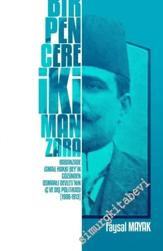Bir Pencere İki Manzara : Babanzade İsmail Hakkı Bey’in Gözünden Osmanlı Devleti’nin İç ve Dış Politikası 1908 - 1913 -
