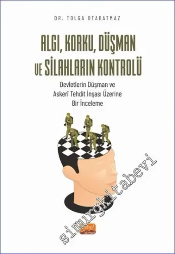 Algı, Korku, Düşman ve Silahların Kontrolü : Devletlerin Düşman ve Askeri Tehdit İnşası Üzerine Bir İnceleme -         2023
