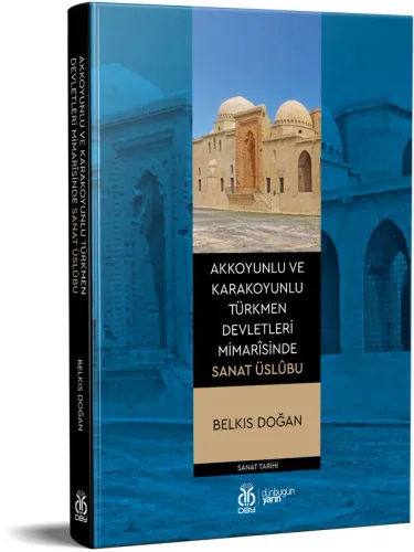 Akkoyunlu ve Karakoyunlu Türkmen Devletleri Mimarîsinde Sanat Üslûbu B Akkoyunlu ve Karakoyunlu Türkmen Devletleri Mimarîsinde Sanat Üslûbu B