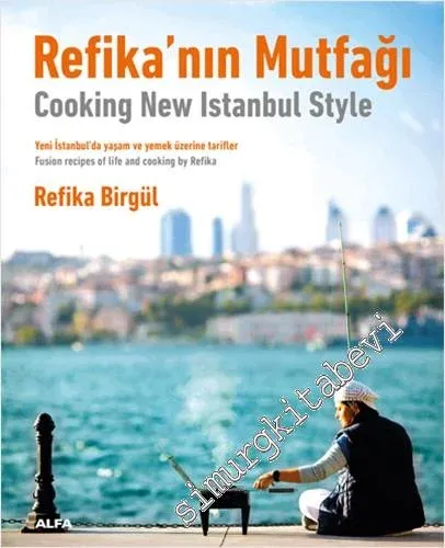 Refika’nın Mutfağı : Yeni İstanbul’da Yaşam ve Yemek Üzerine Tarifler = Cooking New Istanbul Style : Fusion Tecipes Of Life And Cooking By Refika -