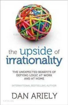 The Upside of Irrationality; The Unexpected Benefits of Defying Logic at Work and at Home