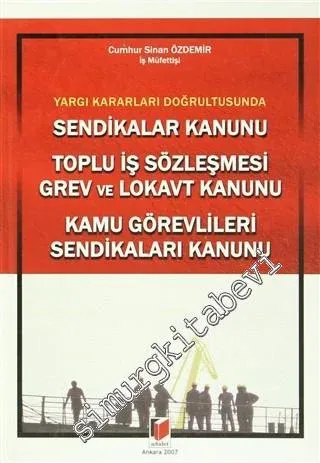 Sendikalar Kanunu: Toplu İş Sözleşmesi, Grev ve Lokavt Kanunu, Kamu Görevlileri Sendikaları Kanunu - Yargı Kararları Doğrultusunda -