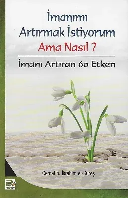 İmanımı Arttırmak İstiyorum Ama Nasıl? İmanı Arttıran 60 Etken