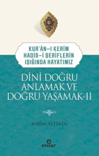 Dini Doğru Anlamak ve Doğru Yaşamak 2 - Kur'an-ı Kerim Hadis-i Şeriflerin Işığında Hayatımız