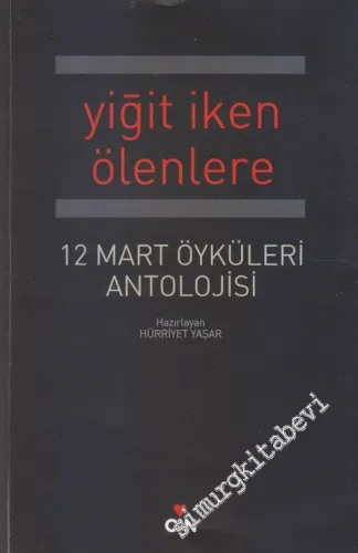Yiğit İken Ölenlere: 12 Mart Öyküleri Antolojisi -