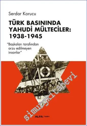 Türk Basınında Yahudi Mülteciler (1938 - 1945) Başkaları Tarafından Arzu Edilmeyen İnsanlar  -