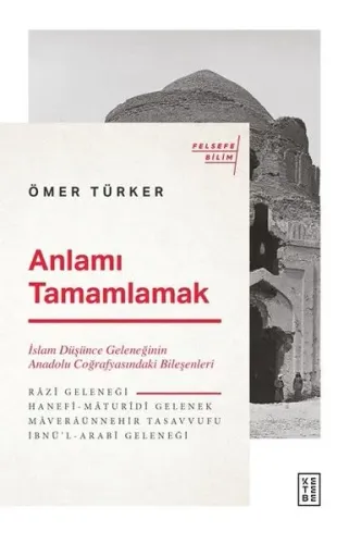 Anlamı Tamamlamak; İslam Düşünce Geleneğinin Anadolu Coğrafyasındaki B