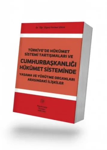 Türkiye’de Hükûmet Sistemi Tartışmaları ve Cumhurbaşkanlığı Hükûmet Sisteminde Yasama ve Yürütme Organları Arasındaki İlişkiler