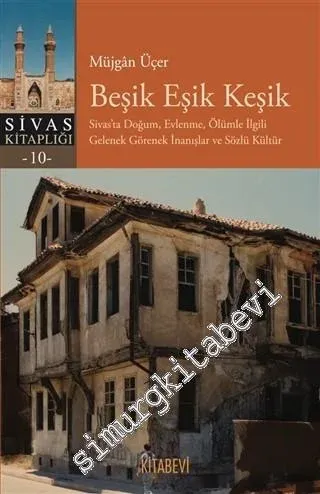 Beşik Eşik Keşik : Sivas'ta Doğum Evlenme Ölüm ile İlgili Gelenek Görenek İnanışlar ve Sözlü Kültür -         2020
