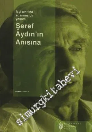 Şeref Aydın'ın Anısına: İşçi Sınıfına Adanmış Bir Yaşam - Seçme Yazılar 2 -