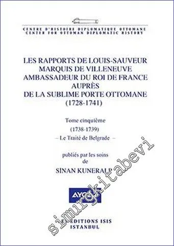 Les Rapports de Louis- Sauveur Marquis de Villeneuve Ambassadeur du Roi de France Auprès de La Sublime Porte Ottomane (1728-1741) Tome Cinquième - Le Traité de Belgrade - (1738-1739) -         2022