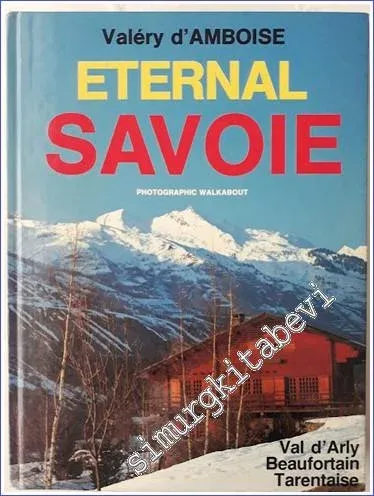Savoie Éternelle : Val-d'arly Beaufortain Tarentaise and the Resorts - A Wolk Illustrated by Photographs Through -        1983