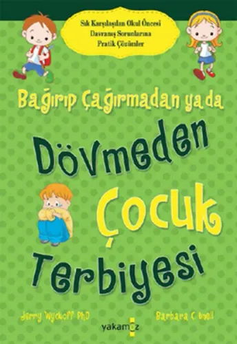 Bağırıp Çağırmadan ya da Dövmeden Çocuk Terbiyesi; Sık Karşılaşılan Okul Öncesi Davranış Sorunlarına Pratik Çözümler