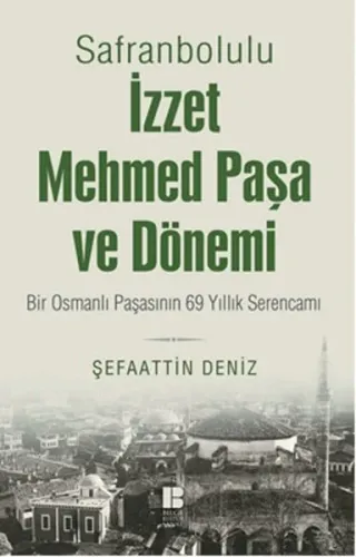 Safranbolulu İzzet Mehmed Paşa Ve Dönemi; Bir Osmanlı Paşasının 69 Yıllık Serencamı