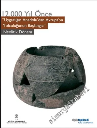 12000 Yıl Önce “ Uygarlığın Anadolu'dan Avruya'ya Yolculuğunun Başlangıcı “: Neolitik Dönem  -