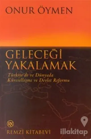 Geleceği Yakalamak Türkiye'de ve Dünyada Küreselleşme ve Devlet Reformu