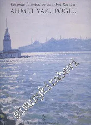 Ahmet Yakupoğlu: Resimde İstanbul ve İstanbul Ressamı -