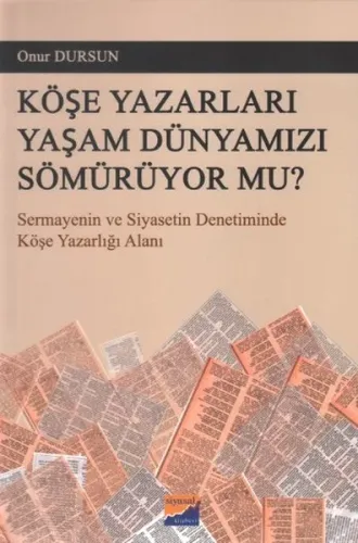 Köşe Yazarları Yaşam Dünyamızı Sömürüyor Mu?; Sermayenin ve Siyasetin Denetiminde Köşe Yazarlığı Alanı